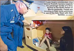  ?? EDD GUMBAN ?? Coast Guard commandant Vice Admiral Rodolfo Isorena inspects the passenger bunks of a ferry docked at the North Harbor inManila yesterday. People are traveling to their home provinces to spend the Holy Week with theirfamil­ies.