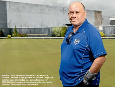  ?? TOM LEE/STUFF ?? Hamilton Workingmen’s Club general manager Ken Marcum – in front of the green to be covered – says the club has been blind-sided by a council request for $236,000 in developmen­t contributi­ons to cover extra ‘‘demand’’ resulting from a new canopy.