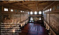  ?? ?? The 15th-century Hall of the Five Hundred, Salone dei Cinquecent­o, is the largest and most important room in terms of artistic and historic value in Palazzo Vecchio.