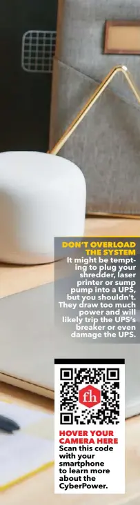  ??  ?? It might be tempting to plug your shredder, laser printer or sump pump into a UPS, but you shouldn’t. They draw too much power and will likely trip the UPS’s breaker or even damage the UPS. DON’T OVERLOAD THE SYSTEM