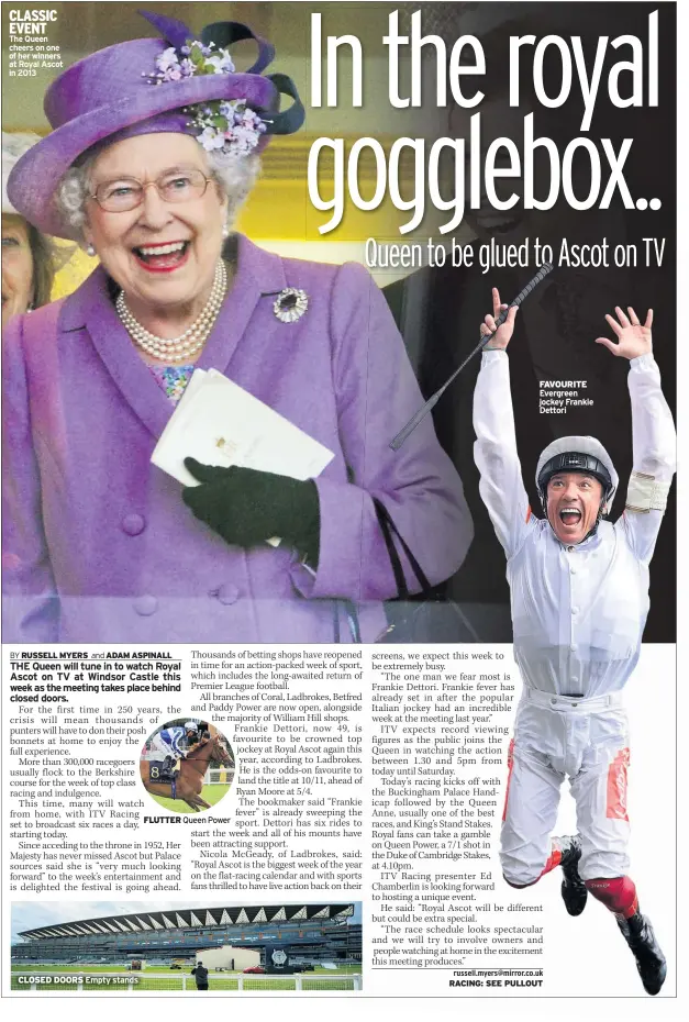  ??  ?? CLASSIC EVENT
The Queen cheers on one of her winners at Royal Ascot in 2013
CLOSED DOORS Empty stands
FLUTTER
FAVOURITE Evergreen jockey Frankie Dettori
RACING: SEE PULLOUT