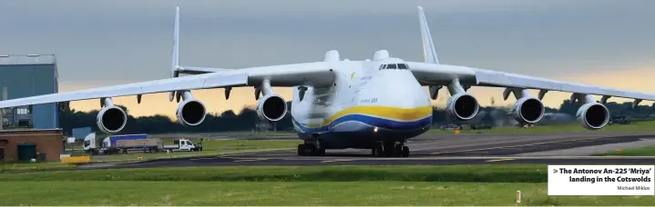  ?? Michael Miklos ?? The Antonov An-225 ‘Mriya’ landing in the Cotswolds