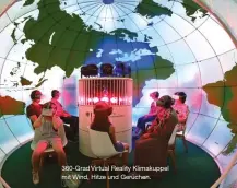  ??  ?? 360-Grad Virtual Reality Klimakuppe­l mit Wind, Hitze und Gerüchen.