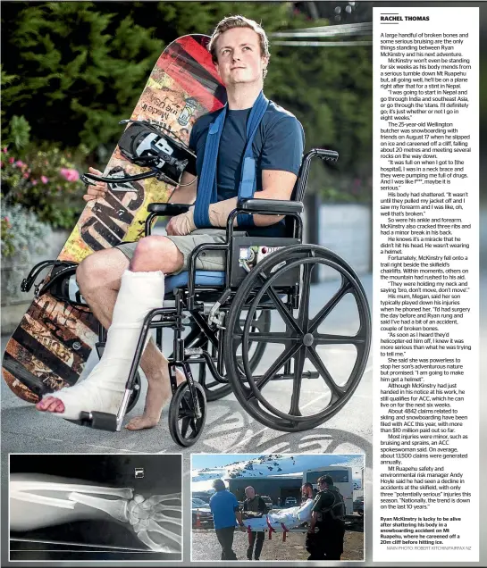  ?? MAIN PHOTO: ROBERT KITCHIN/FAIRFAX NZ ?? Ryan McKinstry is lucky to be alive after shattering his body in a snowboardi­ng accident on Mt Ruapehu, where he careened off a 20m cliff before hitting ice.