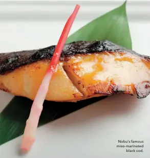  ??  ?? Nobu’s famous miso- marinated black cod.