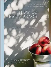  ?? PHOTO COURTESY OF MITCHELL BEAZLEY ?? “How to Eat a Peach: Menus, Stories and Places” by Diana Henry.