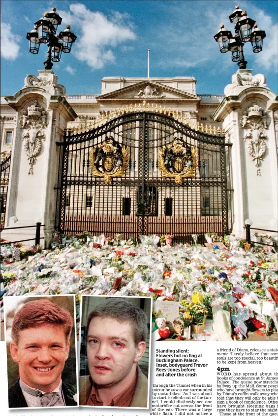  ??  ?? Standing silent: Flowers but no flag at Buckingham Palace. Inset, bodyguard Trevor Rees-Jones before and after the crash