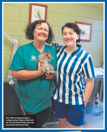  ??  ?? PET CARE: St Margaret Mary’s College student Alyssa Hastie with her mum Dr Paula Hastie, who runs Ross Island Veterinary Clinic.