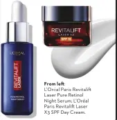  ?? ?? From left:
L’Oréal Paris Revitalift Laser Pure Retinol Night Serum; L’Oréal Paris Revitalift Laser X3 SPF Day Cream.