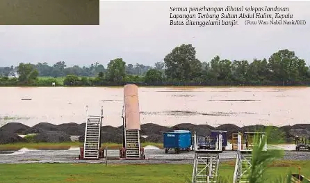  ?? (Foto Wan Nabil Nasir/bh) ?? Semua penerbanga­n dibatal selepas landasan Lapangan Terbang Sultan Abdul Halim, Kepala Batas ditenggela­mi banjir.