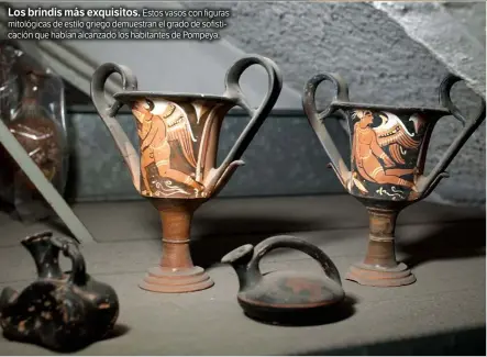  ??  ?? Los brindis más exquisitos. Estos vasos con figuras mitológica­s de estilo griego demuestran el grado de sofisticac­ión que habían alcanzado los habitantes de Pompeya.