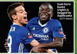  ?? GETTY IMAGES ?? Goal hero: Kante (right) is hugged by Azpilicuet­a