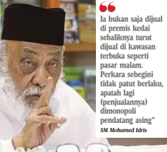  ?? SM Mohamed Idris ?? Ia bukan saja dijual di premis kedai sebaliknya turut dijual di kawasan terbuka seperti pasar malam. Perkara sebegini tidak patut berlaku, apatah lagi (penjualann­ya) dimonopoli pendatang asing”