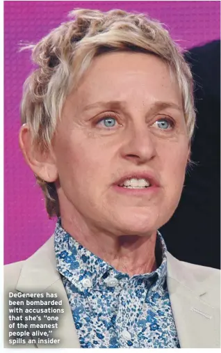  ??  ?? DeGeneres has been bombarded with accusation­s that she’s “one of the meanest people alive,” spills an insider