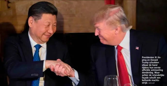  ?? FOTO AFP ?? Presidente­n Xi Jinping en Donald Trump schudden elkaar de hand tijdens hun eerste officiële ontmoeting donderdag. Maar achter de vriendelij­ke façade schuilt een keiharde machtsstri­jd.