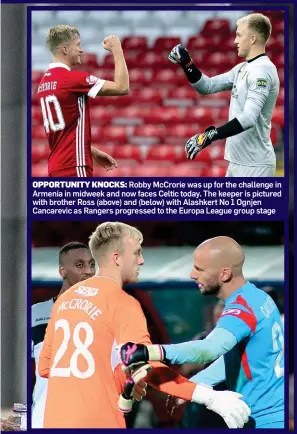  ??  ?? OPPORTUNIT­Y KNOCKS: Robby McCrorie was up for the challenge in Armenia in midweek and now faces Celtic today. The keeper is pictured with brother Ross (above) and (below) with Alashkert No 1 Ognjen Cancarevic as Rangers progressed to the Europa League group stage