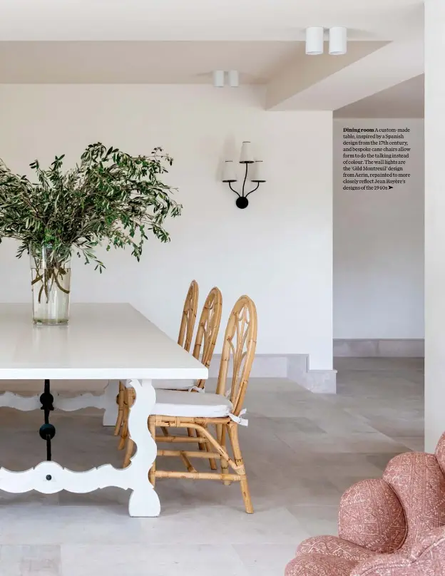  ??  ?? Dining room A custom-made table, inspired by a Spanish design from the 17th century, and bespoke cane chairs allow form to do the talking instead of colour. The wall lights are the ‘Gild Montreuil’ design from Aerin, repainted to more closely reflect Jean Royère’s designs of the 1940s