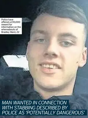  ??  ?? Police have offered a £10,000 reward for informatio­n on the whereabout­s of Bradley Ward, 22