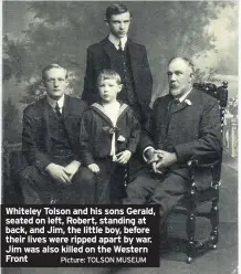  ??  ?? Whiteley Tolson and his sons Gerald, seated on left, Robert, standing at back, and Jim, the little boy, before their lives were ripped apart by war. Jim was also killed on the Western Front