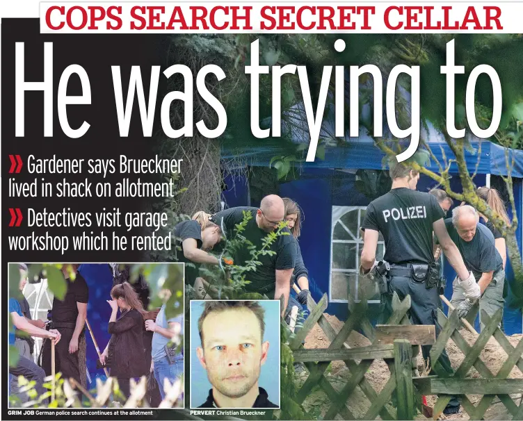  ??  ?? GRIM JOB German police search continues at the allotment
PERVERT Christian Brueckner