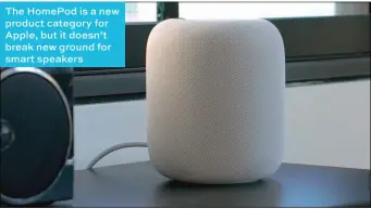  ??  ?? The HomePod is a new product category for Apple, but it doesn’t break new ground for smart speakers