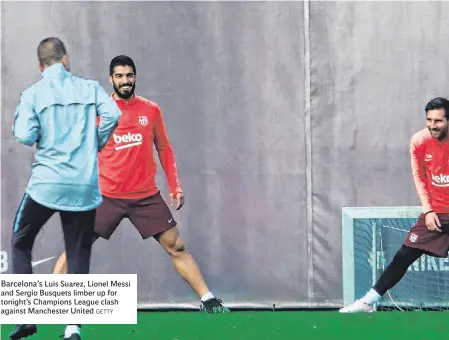  ?? GETTY ?? Barcelona’s Luis Suarez, Lionel Messi and Sergio Busquets limber up for tonight’s Champions League clash against Manchester United
