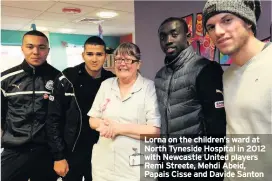  ??  ?? Lorna on the children’s ward at North Tyneside Hospital in 2012 with Newcastle United players Remi Streete, Mehdi Abeid, Papais Cisse and Davide Santon