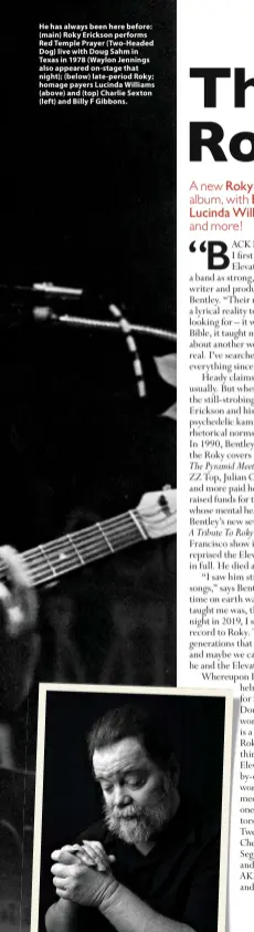  ??  ?? He has always been here before: (main) Roky Erickson performs Red Temple Prayer (Two-Headed Dog) live with Doug Sahm in Texas in 1978 (Waylon Jennings also appeared on-stage that night); (below) late-period Roky; homage payers Lucinda Williams (above) and (top) Charlie Sexton (left) and Billy F Gibbons.