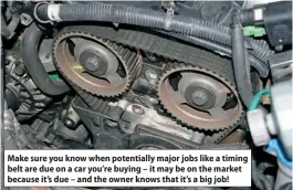  ?? ?? Make sure you know when potentiall­y major jobs like a timing belt are due on a car you’re buying – it may be on the market because it’s due – and the owner knows that it’s a big job!