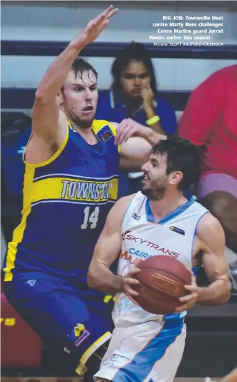  ?? Picture: SCOTT RADFORD- CHISHOLM ?? BIG JOB: Townsville Heat centre Matty Rees challenges Cairns Marlins guard Jarrad Weeks earlier this season.