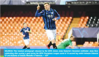  ??  ?? VALENCIA: This handout photograph released by the UEFA shows Josip Atalanta’s Slovenian midfielder Josip Ilicic celebratin­g after scoring a goal during the UEFA Champions League round of 16 second leg match between Valencia CF and Atalanta at Estadio Mestalla in Valencia.— AFP