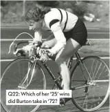  ??  ?? Q22: Which of her ‘25’ wins did Burton take in ‘72?