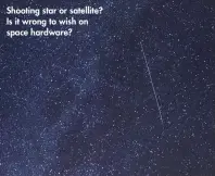  ??  ?? Shooting star or satellite? Is it wrong to wish on space hardware?