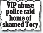  ??  ?? From the Mail, March 6, 2015 VIP abuse police raid home of shamed Tory