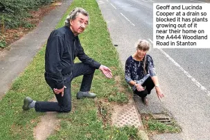  ??  ?? Geoff and Lucinda Cooper at a drain so blocked it has plants growing out of it near their home on the A444 Woodland Road in Stanton