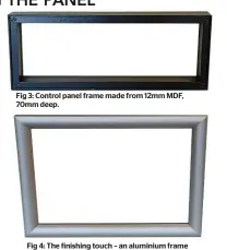  ??  ?? Fig 3: Control panel frame made from 12mm MDF, 70mm deep.
Fig 4: The finishing touch – an aluminium frame from Snap Frames (www.snap-frames.net).