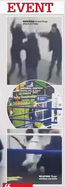  ?? ?? SHOCKING Armed thugs attack on Friday
NATIONAL CONTEST Boxing ring at event
WEAPONS Thugs wielding machetes