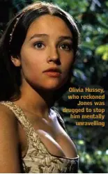  ??  ?? Olivia Hussey, who reckoned Jones was drugged to stop him mentally unravellin­g