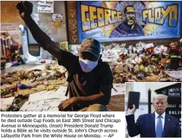  ??  ?? Protesters gather at a memorial for George Floyd where he died outside Cup Foods on East 38th Street and Chicago Avenue in Minneapoli­s. (Inset) President Donald Trump holds a Bible as he visits outside St. John’s Church across Lafayette Park from the White House on Monday.