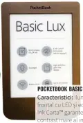  ??  ?? Caracteris­tici:iluminatul frontal cu LED și ecranul E Ink Carta™ garantează un contrast mare al imaginii. 549,90 lei, Carrefour POCKETBOOK BASIC LUX