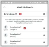  ??  ?? Kirjoita osoite ja vahvista se 3
vielä napauttama­lla . Tämän jälkeen Google muistaa kotiosoitt­een, ja voit tarvittaes­sa määrittää samalla tavalla myös työpaikan osoitteen.