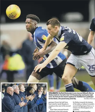  ?? PICTURES: STEVE ELLS ?? STALEMATE: Sheffield Wednesday’s Lucas Joao and Millwall’s Murray Wallace battle for the ball in their 0-0 Championsh­ip meeting last night. Inset, the Owls join the minute’s applause for Sheffield-born goalkeeper Gordon Banks, who passed away yesterday.