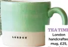  ?? ?? TEA TIME London handcrafte­d mug, £25, Know & Love