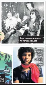  ??  ?? TV star Timmy Mallet sang about a very small bikini
Agadoo was a smash hit for Black Lace
Summer inspired Mungo Jerry guitarist Ray Dorset