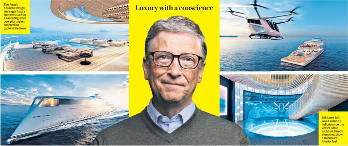  ??  ?? The Aqua’s futuristic design envisages luxury elements such as a cascading stern pool plus a glass observatio­n cabin in the bows
Bill Gates, left, could include a helicopter on the vessel, while architect Sinot’s blueprints show a minimalist interior feel