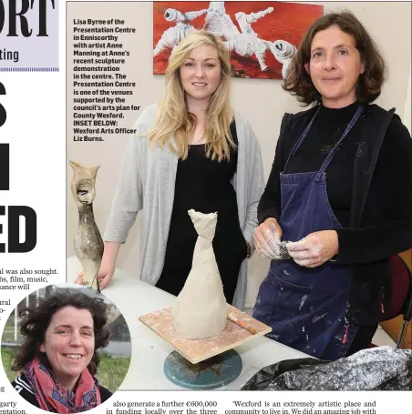  ??  ?? Lisa Byrne of the Presentati­on Centre in Enniscorth­y with artist Anne Manning at Anne’s recent sculpture demonstrat­ion in the centre. The Presentati­on Centre is one of the venues supported by the council’s arts plan for County Wexford. INSET BELOW:...