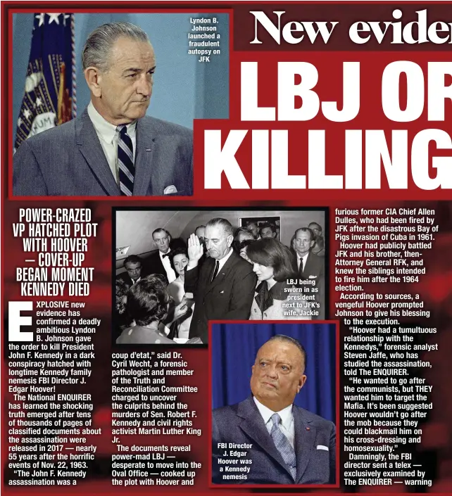  ??  ?? Lyndon B. Johnson launched a fraudulent autopsy on
JFK
FBI Director
J. Edgar Hoover was a Kennedy nemesis
LBJ being sworn in as president next to JFK’s wife, Jackie