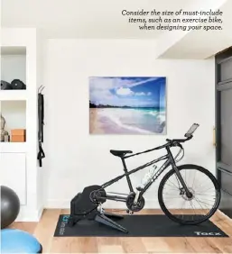  ??  ?? Consider the size of must-include items, such as an exercise bike, when designing your space.