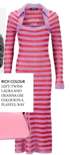  ??  ?? RICH COLOUR
LEFT: TWINS LAURA AND DEANNA USE COLOUR IN A PLAYFUL WAY
DRESS, £500