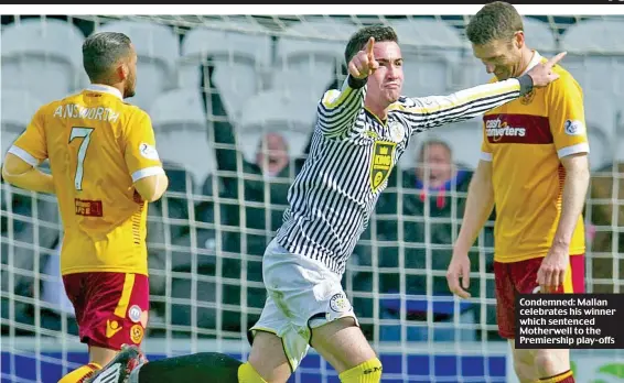  ??  ?? Condemned: Mallan celebrates his winner which sentenced Motherwell to the Premiershi­p play-offs